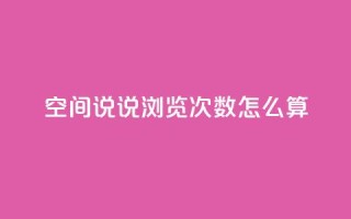 空间说说浏览次数怎么算 - 如何计算网页浏览量?