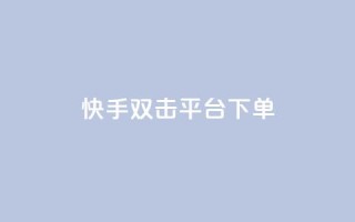快手双击平台ks下单-稳定 - 快手双击平台ks下单,稳定可靠!