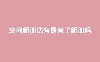 qq空间相册访客是看了相册吗 - qq空间相册:探索访客是否真的浏览了相册~
