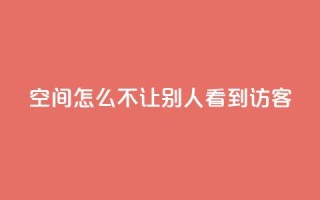 qq空间怎么不让别人看到访客 - 如何保护QQ空间访客记录?。