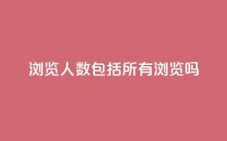 qq浏览人数包括所有浏览吗 - qq浏览人数是否包含所有浏览?!