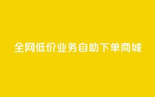 全网低价业务自助下单商城,快手业务区自助 - 抖音云端商城黑科技项目 - 抖音全网老马最低价下单平台