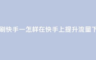 网站刷快手一 - 怎样在快手上提升流量？!