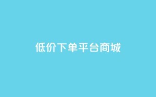 dy低价下单平台商城,qq24小时自助下单全网最低价 - qq空间业务下单网站 - 在线领取1000赞抖音