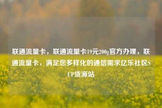 联通流量卡,联通流量卡19元200g官方办理,联通流量卡,满足您多样化的通信需求亿乐社区SUP货源站