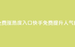 快手免费涨热度入口(快手免费提升人气的方法)