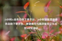 24小时dy业务自助下单平台,24小时智能直销业务自助下单平台,便捷操作与高效服务亿乐社区SUP货源站