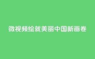 微视频|绘就美丽中国新画卷