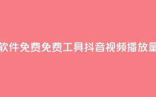 抖音播放量软件免费 - 免费工具—抖音视频播放量软件!