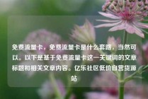 免费流量卡,免费流量卡是什么套路,当然可以。以下是基于免费流量卡这一关键词的文章标题和相关文章内容。亿乐社区低价自营货源站