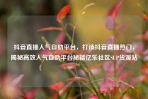 抖音直播人气自助平台，打造抖音直播热门，揭秘高效人气自助平台秘籍亿乐社区SUP货源站