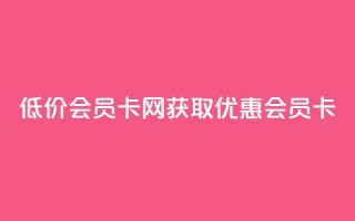qq低价会员卡网(获取优惠QQ会员卡)