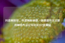 抖音刷粉丝，抖音刷粉秘籍，快速提升关注数的秘密方法亿乐社区SUP货源站