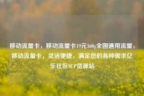 移动流量卡,移动流量卡19元360g全国通用流量,移动流量卡,灵活便捷,满足您的各种需求亿乐社区SUP货源站
