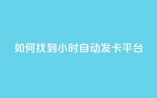 如何找到24小时自动发卡平台？