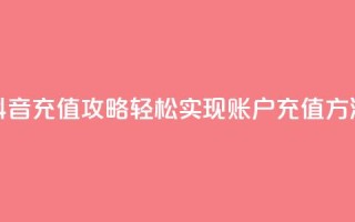 抖音充值攻略：轻松实现douyingcom账户充值方法