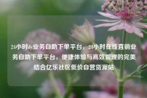 24小时dy业务自助下单平台,24小时在线直销业务自助下单平台,便捷体验与高效管理的完美结合亿乐社区低价自营货源站