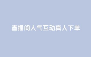 直播间人气互动真人下单,天创卡盟 - 云商城24小时下单平台 - 二十万粉丝接一条广告多少钱