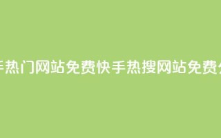 快手热门网站免费(快手热搜网站免费分享)
