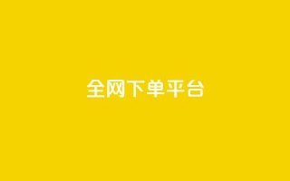 全网下单平台 - 全网下单平台:简便、高效、全面一站式服务~