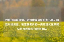 对接货源最低价,对接货源最低价怎么算,精准对接货源,锁定最低价格—供应链优化策略亿乐社区低价自营货源站