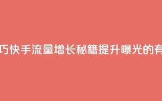快手涨流量技巧 - 快手流量增长秘籍:提升曝光的有效技巧!