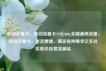 移动流量卡,移动流量卡19元360g全国通用流量,移动流量卡,灵活便捷,满足各种需求亿乐社区低价自营货源站
