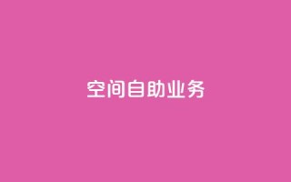 qq空间自助业务 - QQ空间自助服务全新上线,轻松管理你的个人空间!