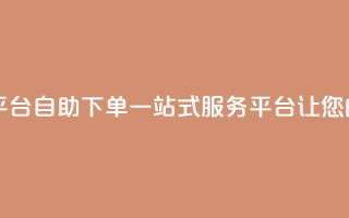 自助下单 - 最专业的平台 - 自助下单一站式服务平台 让您的购物更便捷!