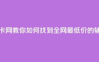 全网低价辅助发卡网 - 【教你如何找到全网最低价的辅助发卡网】!