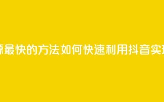 抖音如何引流客源最快的方法 - 如何快速利用抖音实现客源引流!
