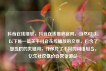 抖音在线播放,抖音在线播放官网,当然可以。以下是一篇关于抖音在线播放的文章,包含了您提供的关键词,并保持了不同的词语组合。亿乐社区低价自营货源站
