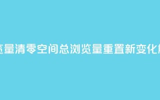 qq空间总浏览量清零 - qq空间总浏览量重置新变化解析!