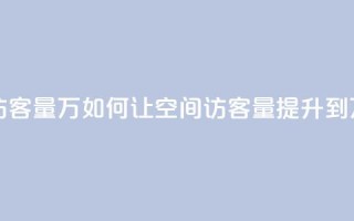 qq刷空间访客量1万 - 如何让QQ空间访客量提升到1万?。