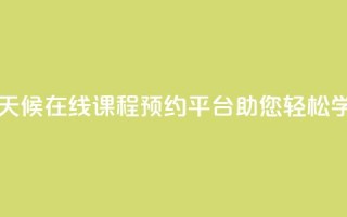全天候在线课程预约平台助您轻松学习