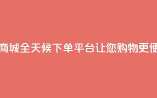 云商城全天候下单平台,让您购物更便捷