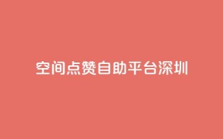 qq空间点赞自助平台深圳 - 深圳QQ空间点赞助手自助服务!
