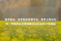 快手粉丝,快手粉丝免费平台,快手上的小红书:一种新的社交营销模式亿乐社区SUP货源站