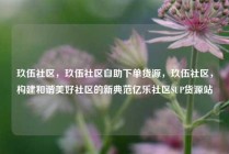 玖伍社区,玖伍社区自助下单货源,玖伍社区,构建和谐美好社区的新典范亿乐社区SUP货源站