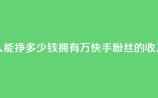 快手粉丝4万人能挣多少钱 - 拥有4万快手粉丝的收入预测!
