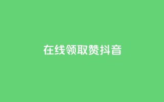 在线领取1000赞抖音 - 在线领取1000赞的抖音攻略,助你快速获得赞数!!