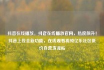 抖音在线播放,抖音在线播放官网,热度飙升!抖音上线全新功能,在线观看视频亿乐社区低价自营货源站