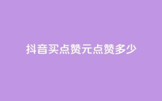 抖音买点赞1元100点赞多少 - 抖音点赞:1元买100个,超值低价!!