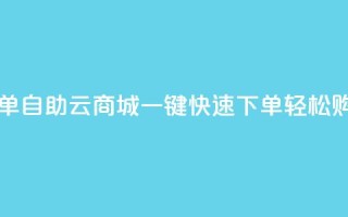 自助云商城快手下单 - 自助云商城一键快速下单,轻松购物省时省力~