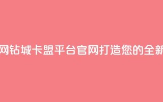 钻城卡盟平台官网 - 钻城卡盟平台官网:打造您的全新营销渠道!
