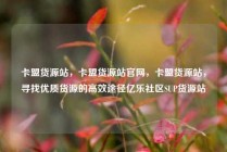 卡盟货源站,卡盟货源站官网,卡盟货源站,寻找优质货源的高效途径亿乐社区SUP货源站