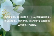 移动流量卡,移动流量卡19元360g全国通用流量,移动流量卡,灵活便捷,满足您的多场景需求亿乐社区SUP货源站
