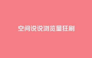 qq空间说说浏览量狂刷 - 如何提高qq空间说说浏览量?!