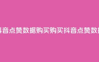 抖音点赞数据购买(购买抖音点赞数据)