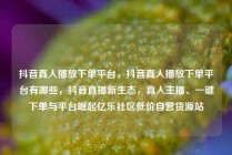 抖音真人播放下单平台,抖音真人播放下单平台有哪些,抖音直播新生态,真人主播、一键下单与平台崛起亿乐社区低价自营货源站